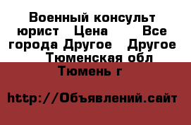 Военный консульт юрист › Цена ­ 1 - Все города Другое » Другое   . Тюменская обл.,Тюмень г.